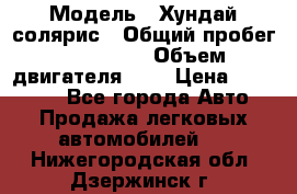  › Модель ­ Хундай солярис › Общий пробег ­ 132 000 › Объем двигателя ­ 2 › Цена ­ 560 000 - Все города Авто » Продажа легковых автомобилей   . Нижегородская обл.,Дзержинск г.